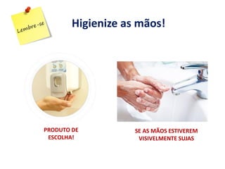 SE AS MÃOS ESTIVEREM
VISIVELMENTE SUJAS
Higienize as mãos!
PRODUTO DE
ESCOLHA!
 