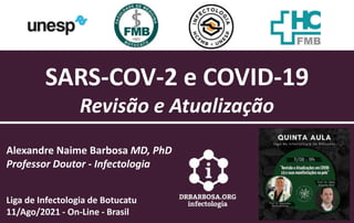Alexandre Naime Barbosa MD, PhD
Professor Doutor - Infectologia
Liga de Infectologia de Botucatu
11/Ago/2021 - On-Line - Brasil
SARS-COV-2 e COVID-19
Revisão e Atualização
 