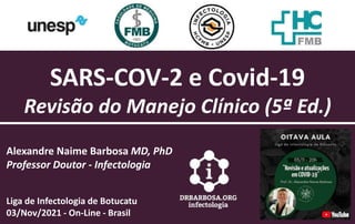 Alexandre Naime Barbosa MD, PhD
Professor Doutor - Infectologia
Liga de Infectologia de Botucatu
03/Nov/2021 - On-Line - Brasil
SARS-COV-2 e Covid-19
Revisão do Manejo Clínico (5ª Ed.)
 