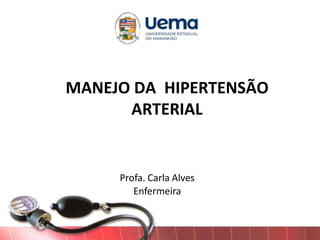 MANEJO DA HIPERTENSÃO
ARTERIAL
Profa. Carla Alves
Enfermeira
 