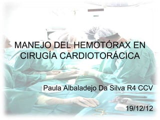 MANEJO DEL HEMOTÓRAX EN
CIRUGÍA CARDIOTORÁCICA

Paula Albaladejo Da Silva R4 CCV
19/12/12

 