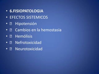 •   6.FISIOPATOLOGIA
•   EFECTOS SISTEMICOS
•    􀂙 Hipotensión
•    􀂙 Cambios en la hemostasia
•    􀂙 Hemólisis
•    􀂙 Nefrotoxicidad
•    􀂙 Neurotoxicidad
 