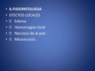 •   6.FISIOPATOLOGIA
•   EFECTOS LOCALES
•    􀂙 Edema
•    􀂙 Hemorragias local
•    􀂙 Necrosis de al piel
•    􀂙 Mionecrosis
 