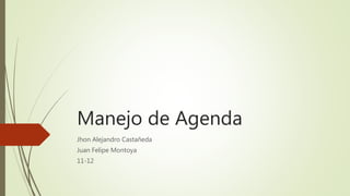 Manejo de Agenda
Jhon Alejandro Castañeda
Juan Felipe Montoya
11-12
 
