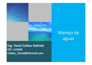 Ing. Yanet Caldas Galindo
Caldas_Yanet@Hotmail.com
Manejo de
aguas
 
