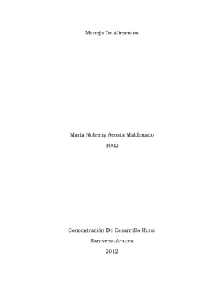 Manejo De Alimentos




María Nohemy Acosta Maldonado

              1002




Concentración De Desarrollo Rural

        Saravena-Arauca

              2012
 