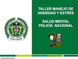 TALLER MANEJO DE
ANSIEDAD Y ESTRÉS
SALUD MENTAL
POLICÍA NACIONAL
Año 2013
 