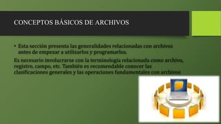 CONCEPTOS BÁSICOS DE ARCHIVOS
• Esta sección presenta las generalidades relacionadas con archivos
antes de empezar a utili...