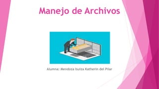 Manejo de Archivos
Alumna: Mendoza Isuiza Katherin del Pilar
 