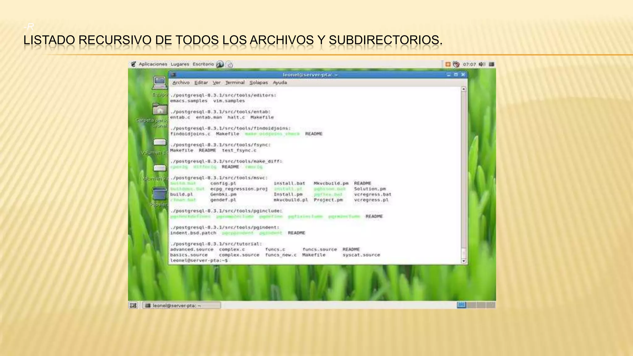 -R

LISTADO RECURSIVO DE TODOS LOS ARCHIVOS Y SUBDIRECTORIOS.

 