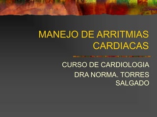 MANEJO DE ARRITMIAS
CARDIACAS
CURSO DE CARDIOLOGIA
DRA NORMA. TORRES
SALGADO
 