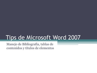 Tips de Microsoft Word 2007Manejo de Bibliografía, tablas decontenidos y títulos de elementos 