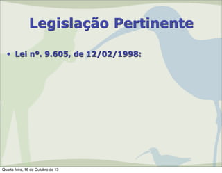 Legislação Pertinente
• Lei nº. 9.605, de 12/02/1998:

Quarta-feira, 16 de Outubro de 13

 