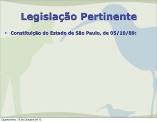 Legislação Pertinente
• Constituição do Estado de São Paulo, de 05/10/89:

Quarta-feira, 16 de Outubro de 13

 