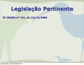 Legislação Pertinente
IN IBAMA nº 141, de 19/12/2006

Quarta-feira, 16 de Outubro de 13

 