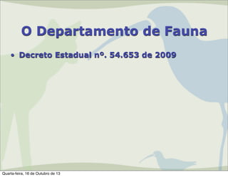 O Departamento de Fauna
• Decreto Estadual nº. 54.653 de 2009

Quarta-feira, 16 de Outubro de 13

 