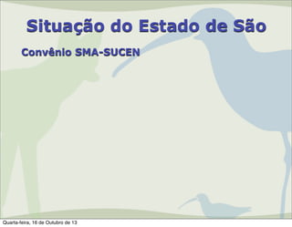 Situação do Estado de São
Convênio SMA-SUCEN

Quarta-feira, 16 de Outubro de 13

 