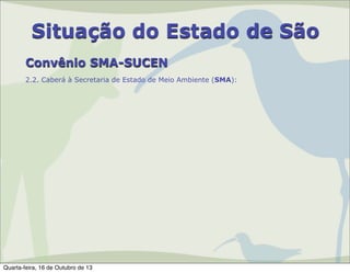 Situação do Estado de São
Convênio SMA-SUCEN
2.2. Caberá à Secretaria de Estado de Meio Ambiente (SMA):

Quarta-feira, 16 de Outubro de 13

 