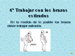 6º Trabajar con los brazos estirados En la medida de lo posible los brazos deben trabajar estirados 
