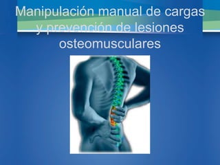 Manipulación manual de cargas
y prevención de lesiones
osteomusculares
 
