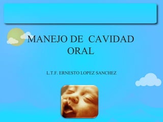 MANEJO DE CAVIDAD
ORAL
L.T.F. ERNESTO LOPEZ SANCHEZ

 