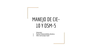 MANEJO DE CIE-
10 Y DSM-5
Integrantes:
1. Paucara Palomino,Brillitty Jhoslenca
2. Téllez Calcina,Dayra Elijah
 