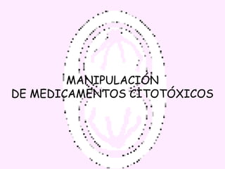 MANIPULACIÓN
DE MEDICAMENTOS CITOTÓXICOS
 