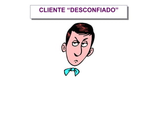 CLIENTE “DESCONFIADO”
 