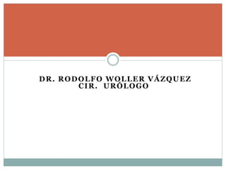DR. RODOLFO WOLLER VÁZQUEZ
CIR. URÓLOGO
 