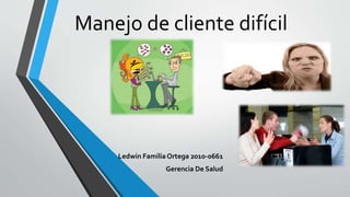 Manejo de cliente difícil
Ledwin Familia Ortega 2010-0661
Gerencia De Salud
 