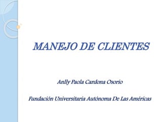 MANEJO DE CLIENTES
Anlly Paola Cardona Osorio
Fundación Universitaria Autónoma De Las Américas
 