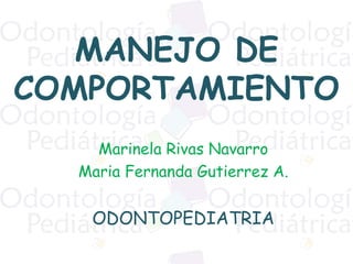 MANEJO DE
COMPORTAMIENTO
Marinela Rivas Navarro
Maria Fernanda Gutierrez A.
ODONTOPEDIATRIA
 