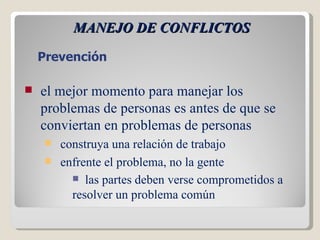 MANEJO DE CONFLICTOS el mejor momento para manejar los problemas de personas es antes de que se conviertan en problemas de personas  construya una relación de trabajo  enfrente el problema, no la gente     las partes deben verse comprometidos a resolver un problema común Prevención 