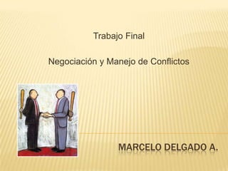 Trabajo Final Negociación y Manejo de Conflictos MARCELO DELGADO A. 