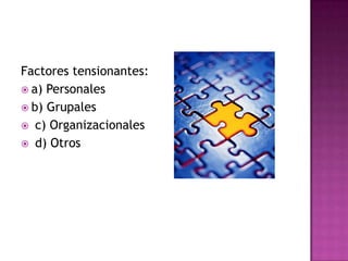 Factores tensionantes:
 a) Personales
 b) Grupales
 c) Organizacionales
 d) Otros
 