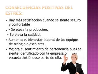 • Hay más satisfacción cuando se siente seguro
  y confortable
. • Se eleva la producción.
 • Se eleva la calidad.
• Aumenta el bienestar laboral de los equipos
  de trabajo o escolares.
• Mejora el sentimiento de pertenencia pues se
  siente identificado con la empresa o
  escuela sintiéndose parte de ella.
 
