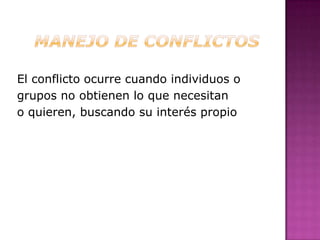 El conflicto ocurre cuando individuos o
grupos no obtienen lo que necesitan
o quieren, buscando su interés propio
 
