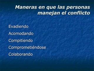 Maneras en que las personas manejan el conflicto Evadiendo Acomodando Compitiendo Comprometiéndose Colaborando 