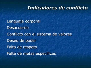 Indicadores de conflicto Lenguaje corporal Desacuerdo Conflicto con el sistema de valores Deseo de poder Falta de respeto Falta de metas específicas 