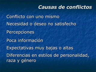 Causas de conflictos Conflicto con uno mismo Necesidad o deseo no satisfecho Percepciones Poca información Expectativas muy bajas o altas Diferencias en estilos de personalidad, raza y género 