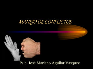MANEJO DE CONFLICTOS 
Psic. José Mariano Aguilar Vasquez 
 