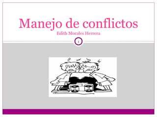 E. U EDITH MORALES HERRERA
Manejo de conflictos
Edith Morales Herrera
1
 