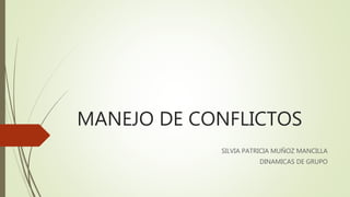 MANEJO DE CONFLICTOS
SILVIA PATRICIA MUÑOZ MANCILLA
DINAMICAS DE GRUPO
 