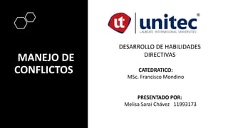 MANEJO DE
CONFLICTOS
DESARROLLO DE HABILIDADES
DIRECTIVAS
PRESENTADO POR:
Melisa Sarai Chávez 11993173
CATEDRATICO:
MSc. Francisco Mondino
 