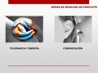 TOLERANCIA Y EMPATÍA COMUNICACIÓN
MODOS DE RESOLVER UN CONFLICTO
 