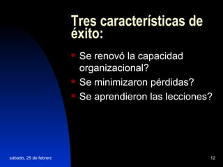 Tres características de éxito: Se renovó la capacidad organizacional? Se minimizaron pérdidas? Se aprendieron las lecciones?   