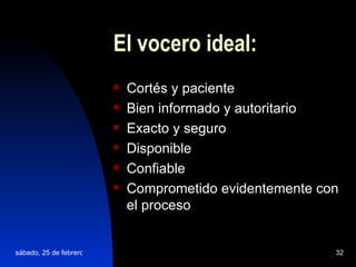 El vocero ideal: Cortés y paciente Bien informado y autoritario Exacto y seguro Disponible Confiable Comprometido evidentemente con el proceso   