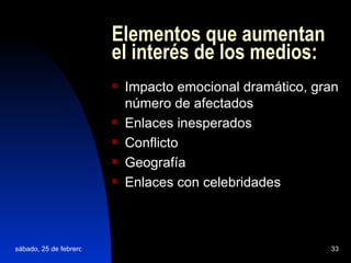 Elementos que aumentan el interés de los medios: Impacto emocional dramático, gran número de afectados Enlaces inesperados Conflicto Geografía Enlaces con celebridades   
