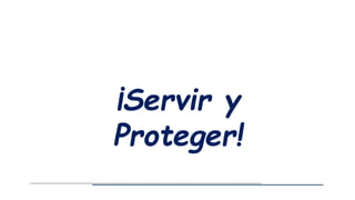 ¡Servir y
Proteger!
 