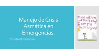 Manejo de Crisis 
Asmática en 
Emergencias. 
Por: Lidsay Urrutia Iturralde 
 
